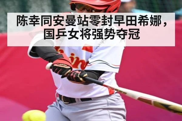 陈幸同安曼站零封早田希娜,国乒女将强势夺冠